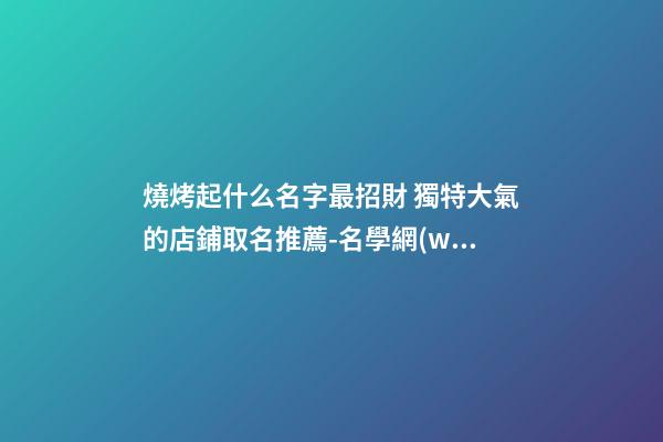 燒烤起什么名字最招財 獨特大氣的店鋪取名推薦-名學網(wǎng)-第1張-店鋪起名-玄機派